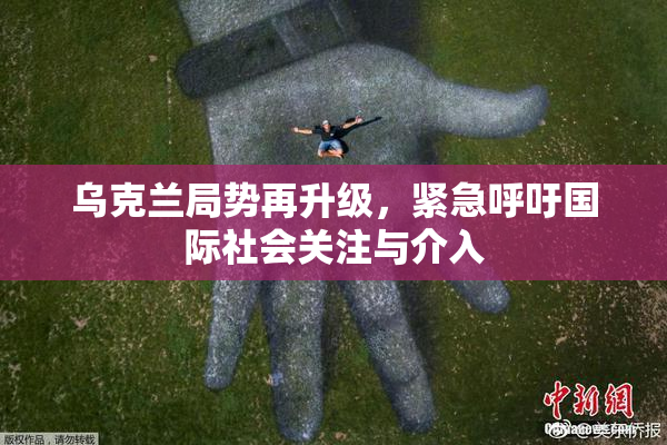 乌克兰局势再升级，紧急呼吁国际社会关注与介入