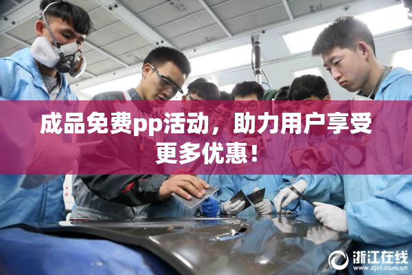 成品免费pp活动，助力用户享受更多优惠！