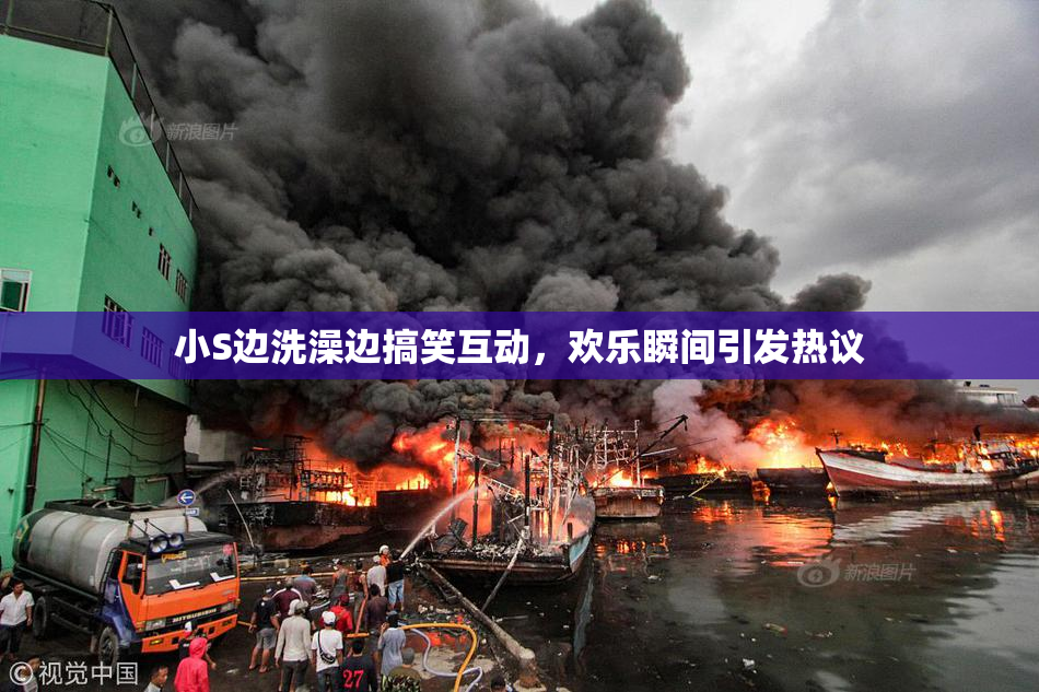 小S边洗澡边搞笑互动，欢乐瞬间引发热议