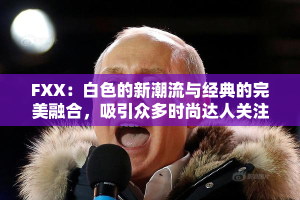 FXX：白色的新潮流与经典的完美融合，吸引众多时尚达人关注
