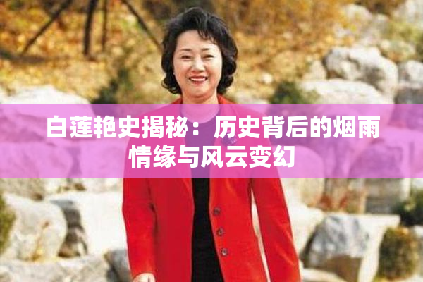 白莲艳史揭秘：历史背后的烟雨情缘与风云变幻