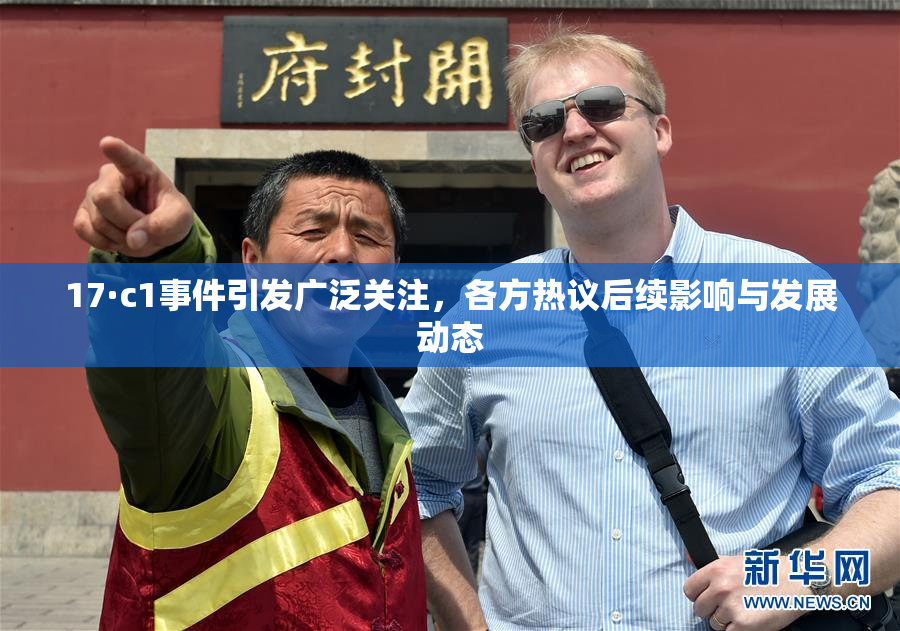 17·c1事件引发广泛关注，各方热议后续影响与发展动态