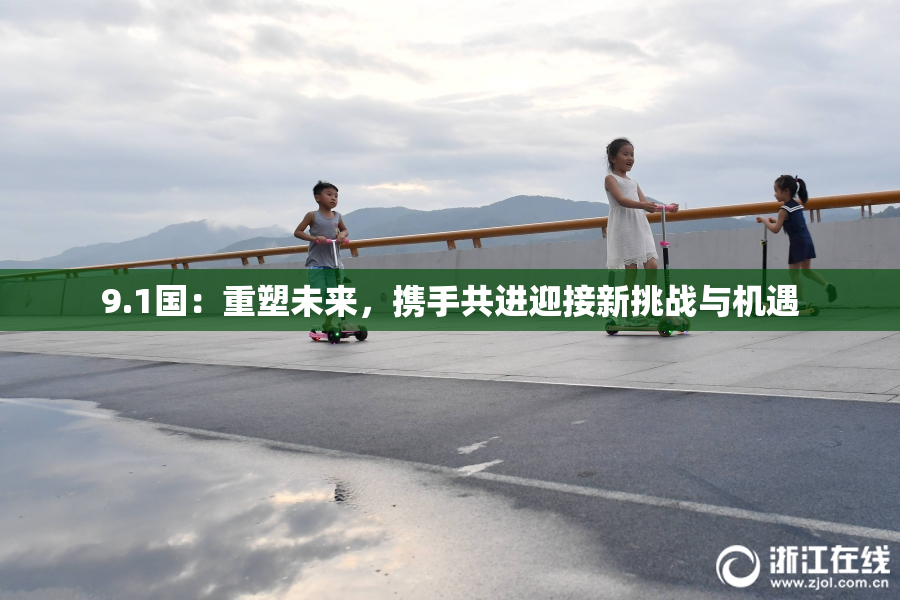 9.1国：重塑未来，携手共进迎接新挑战与机遇