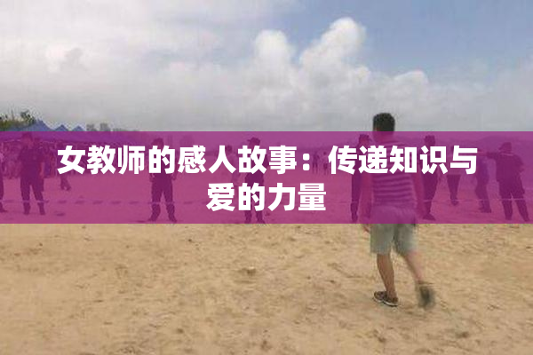 女教师的感人故事：传递知识与爱的力量