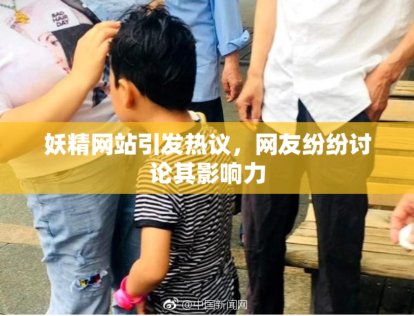 妖精网站引发热议，网友纷纷讨论其影响力
