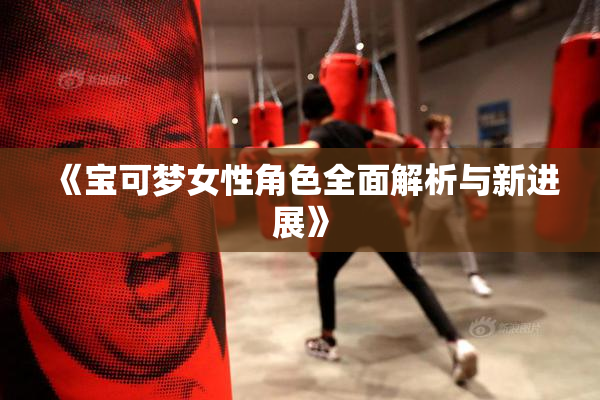 《宝可梦女性角色全面解析与新进展》