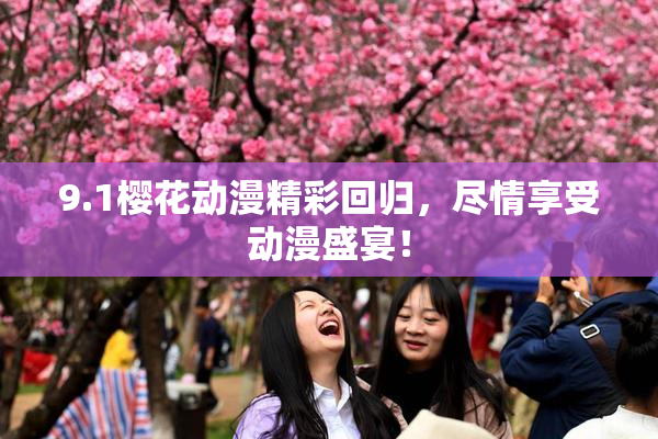9.1樱花动漫精彩回归，尽情享受动漫盛宴！