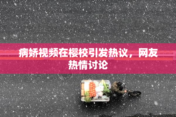 病娇视频在樱校引发热议，网友热情讨论