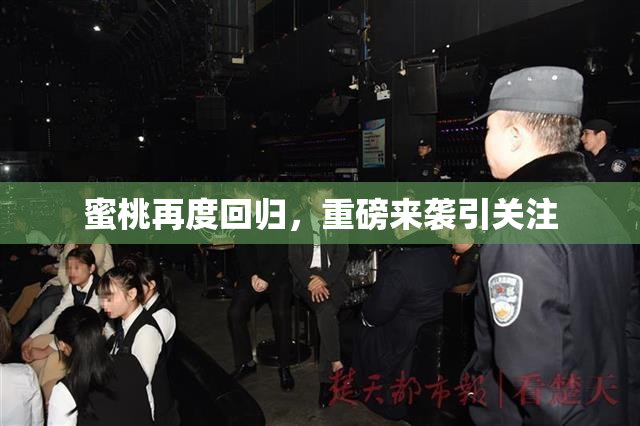 蜜桃再度回归，重磅来袭引关注