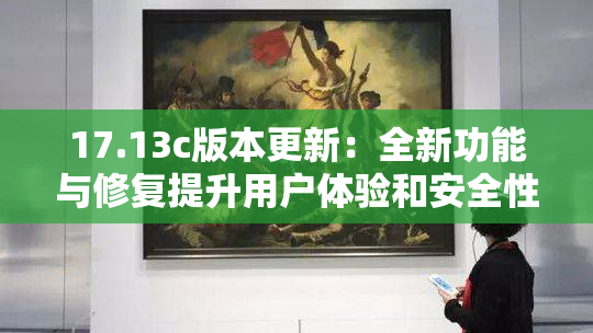 17.13c版本更新：全新功能与修复提升用户体验和安全性