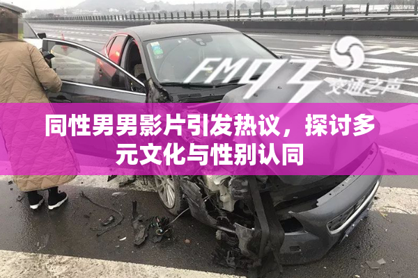 同性男男影片引发热议，探讨多元文化与性别认同