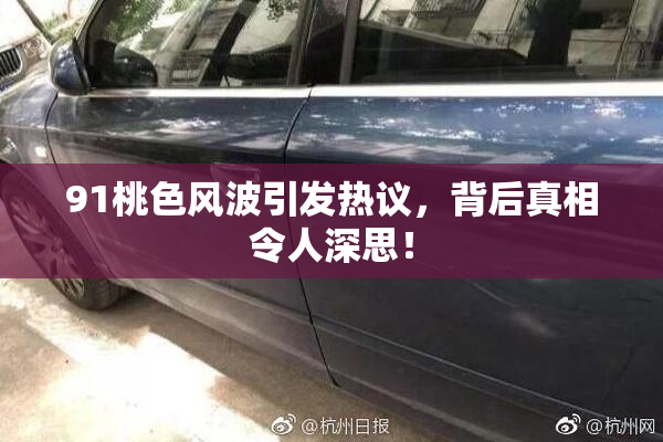 91桃色风波引发热议，背后真相令人深思！