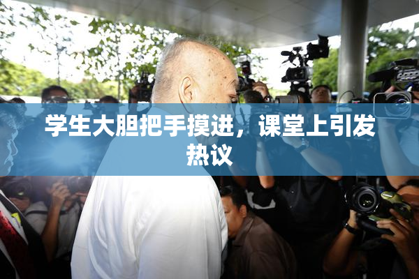 学生大胆把手摸进，课堂上引发热议