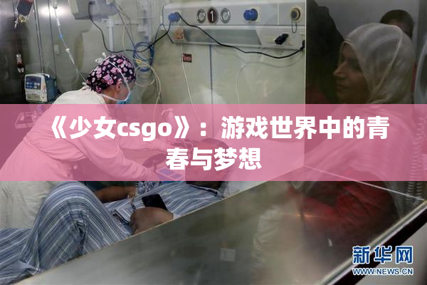 《少女csgo》：游戏世界中的青春与梦想