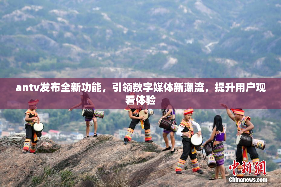 antv发布全新功能，引领数字媒体新潮流，提升用户观看体验