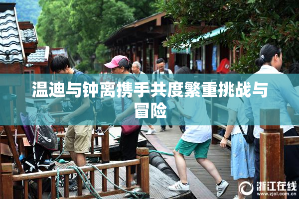 温迪与钟离携手共度繁重挑战与冒险