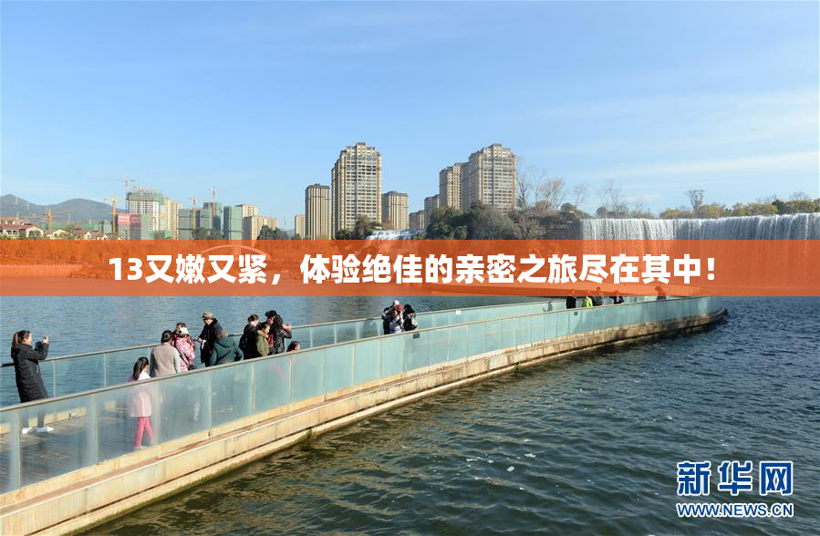 13又嫩又紧，体验绝佳的亲密之旅尽在其中！