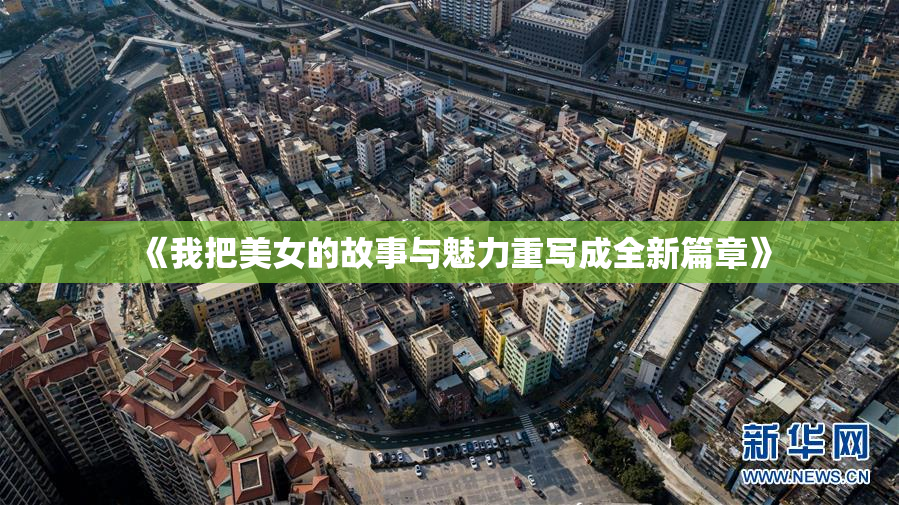 《我把美女的故事与魅力重写成全新篇章》