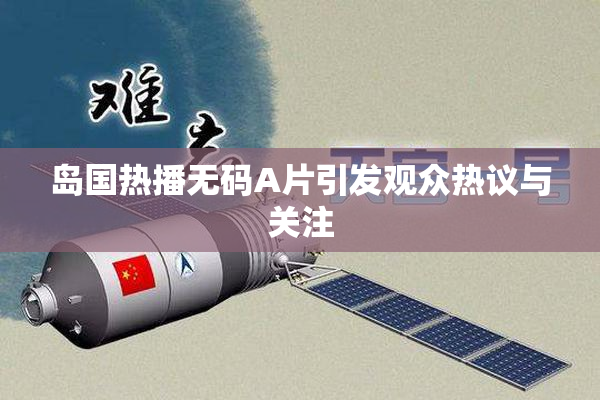 岛国热播无码A片引发观众热议与关注