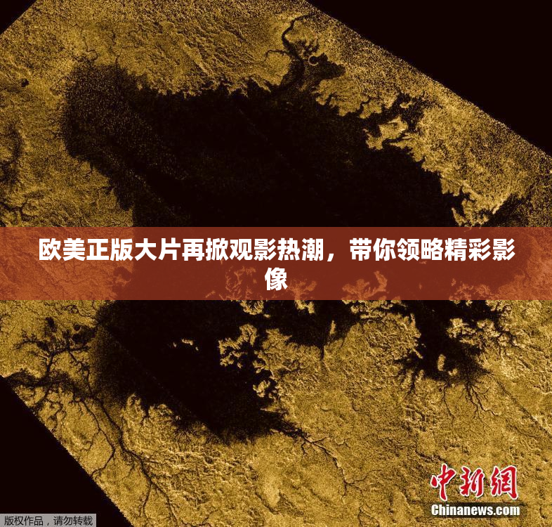 欧美正版大片再掀观影热潮，带你领略精彩影像