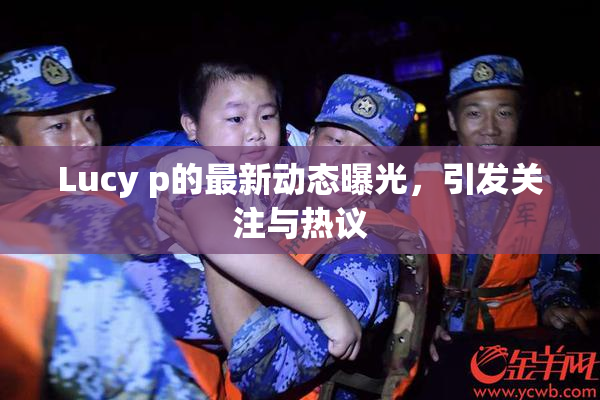 Lucy p的最新动态曝光，引发关注与热议