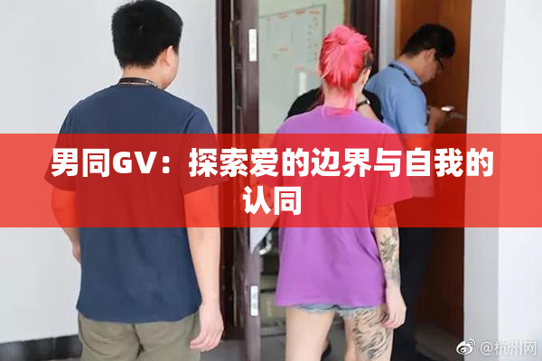男同GV：探索爱的边界与自我的认同