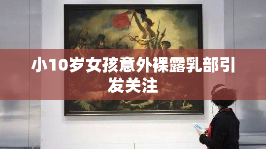 小10岁女孩意外裸露乳部引发关注