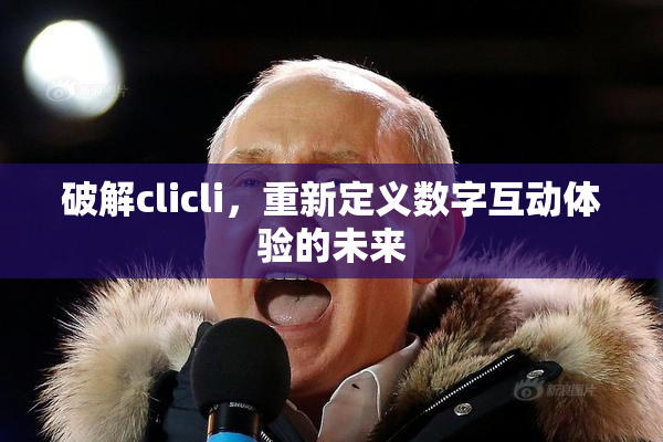 破解clicli，重新定义数字互动体验的未来