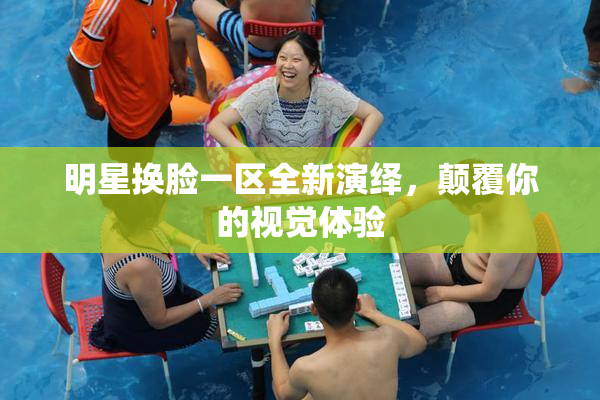 明星换脸一区全新演绎，颠覆你的视觉体验