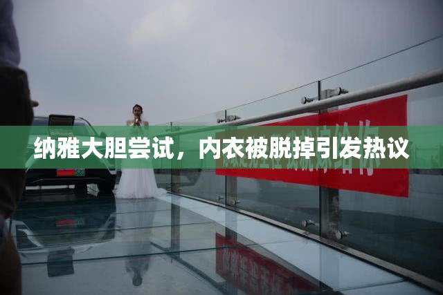 纳雅大胆尝试，内衣被脱掉引发热议