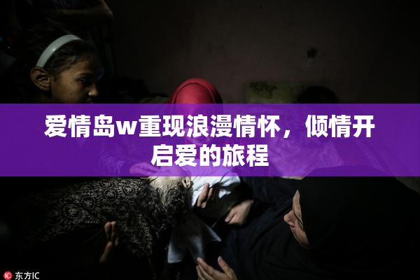 爱情岛w重现浪漫情怀，倾情开启爱的旅程