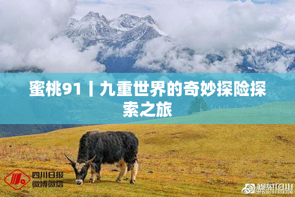 蜜桃91丨九重世界的奇妙探险探索之旅