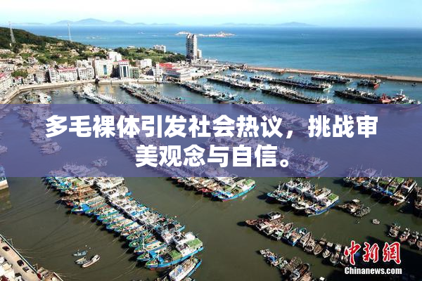 多毛裸体引发社会热议，挑战审美观念与自信。