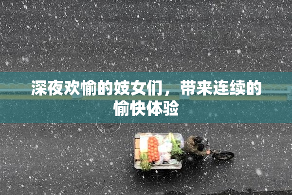深夜欢愉的妓女们，带来连续的愉快体验