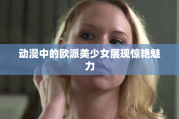 动漫中的欧派美少女展现惊艳魅力