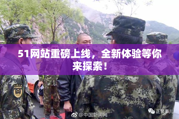 51网站重磅上线，全新体验等你来探索！