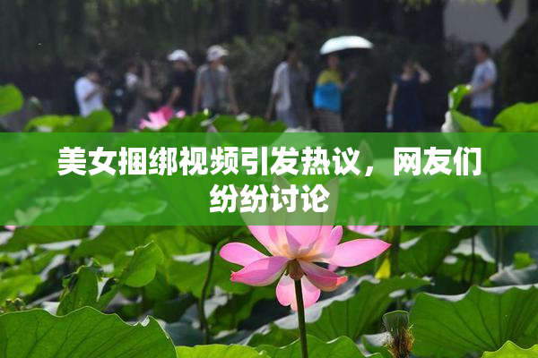 美女捆绑视频引发热议，网友们纷纷讨论