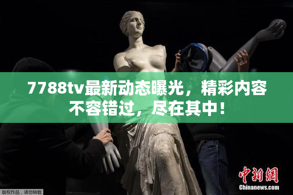 7788tv最新动态曝光，精彩内容不容错过，尽在其中！