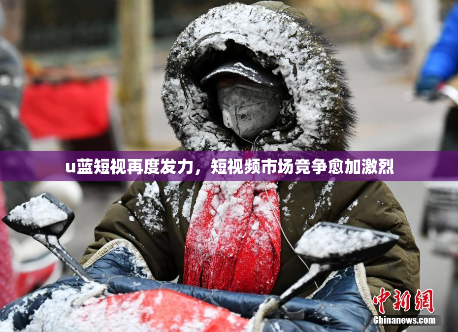 u蓝短视再度发力，短视频市场竞争愈加激烈