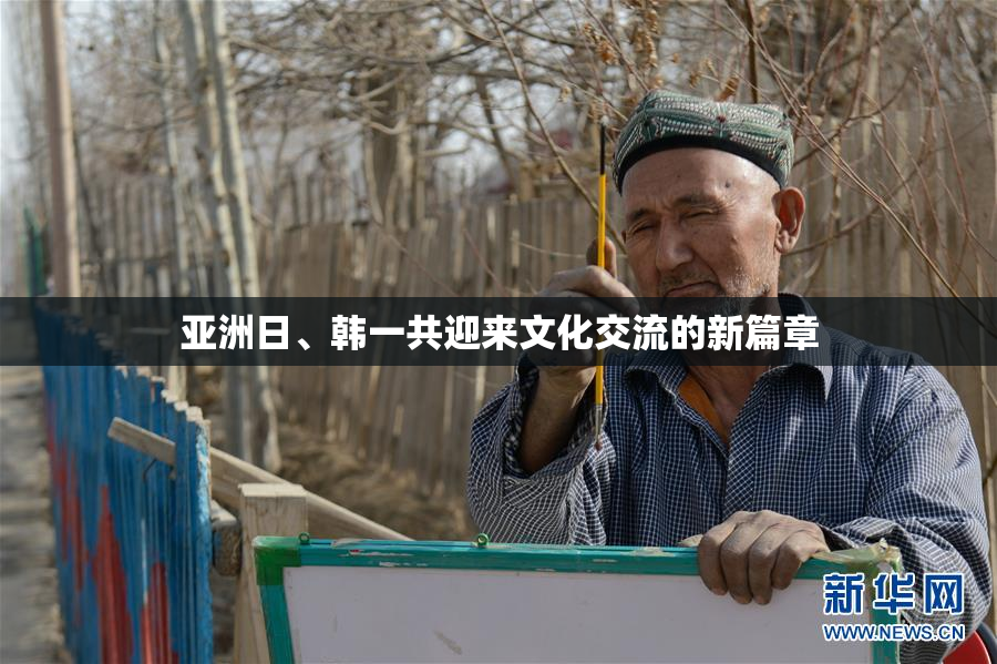 亚洲日、韩一共迎来文化交流的新篇章