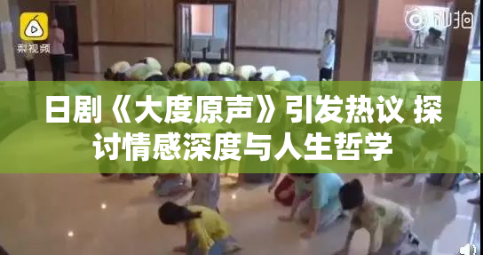 日剧《大度原声》引发热议 探讨情感深度与人生哲学