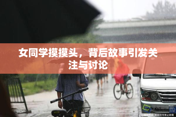 女同学摸摸头，背后故事引发关注与讨论