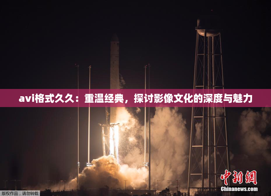 avi格式久久：重温经典，探讨影像文化的深度与魅力