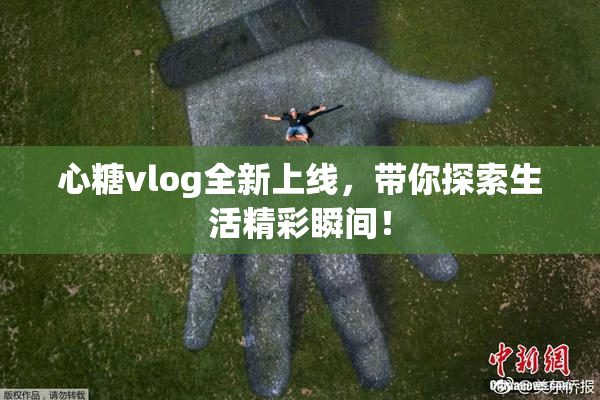 心糖vlog全新上线，带你探索生活精彩瞬间！