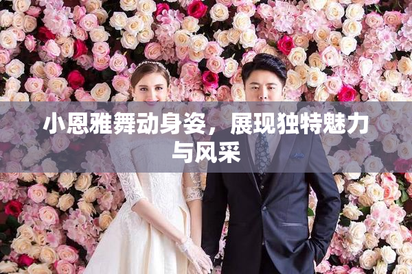 小恩雅舞动身姿，展现独特魅力与风采
