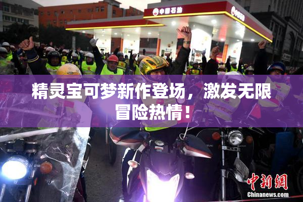 精灵宝可梦新作登场，激发无限冒险热情！