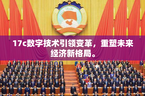 17c数字技术引领变革，重塑未来经济新格局。