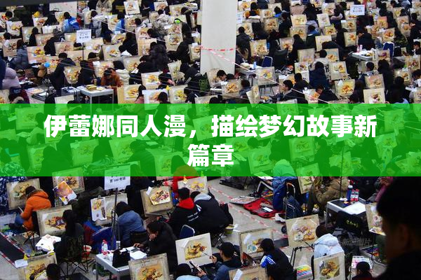 伊蕾娜同人漫，描绘梦幻故事新篇章