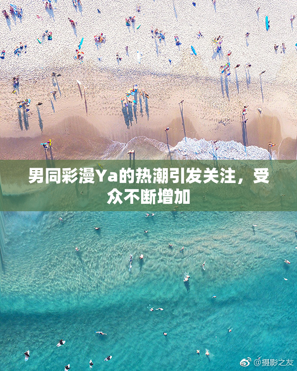 男同彩漫Ya的热潮引发关注，受众不断增加