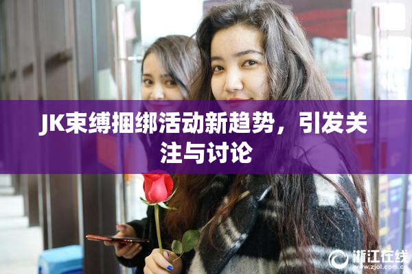 JK束缚捆绑活动新趋势，引发关注与讨论